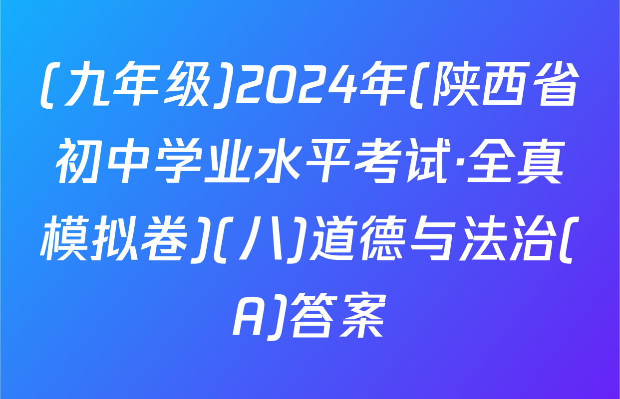 (九年级)2024年(陕西省初中学业水平考试·全真模拟卷)(八)道德与法治(A)答案