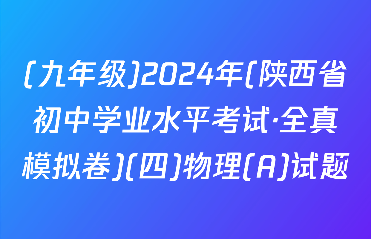 (九年级)2024年(陕西省初中学业水平考试·全真模拟卷)(四)物理(A)试题