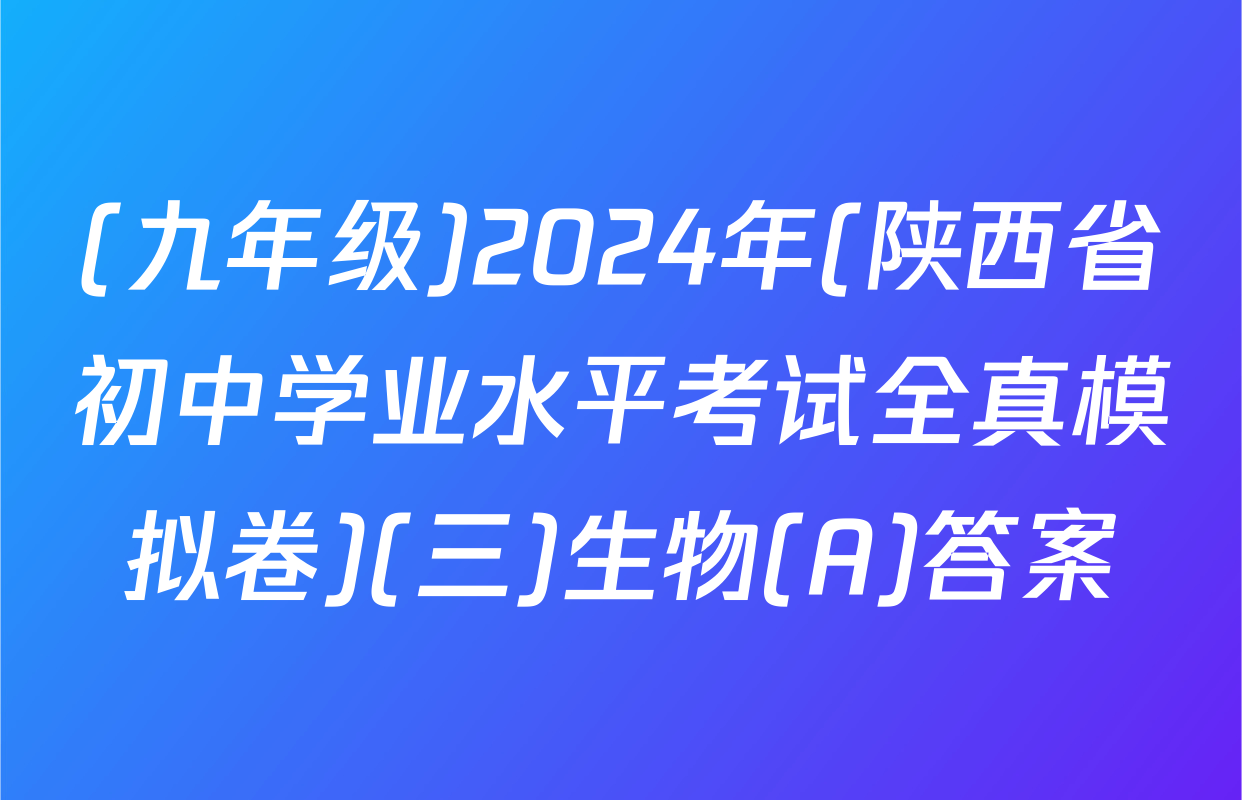 (九年级)2024年(陕西省初中学业水平考试全真模拟卷)(三)生物(A)答案