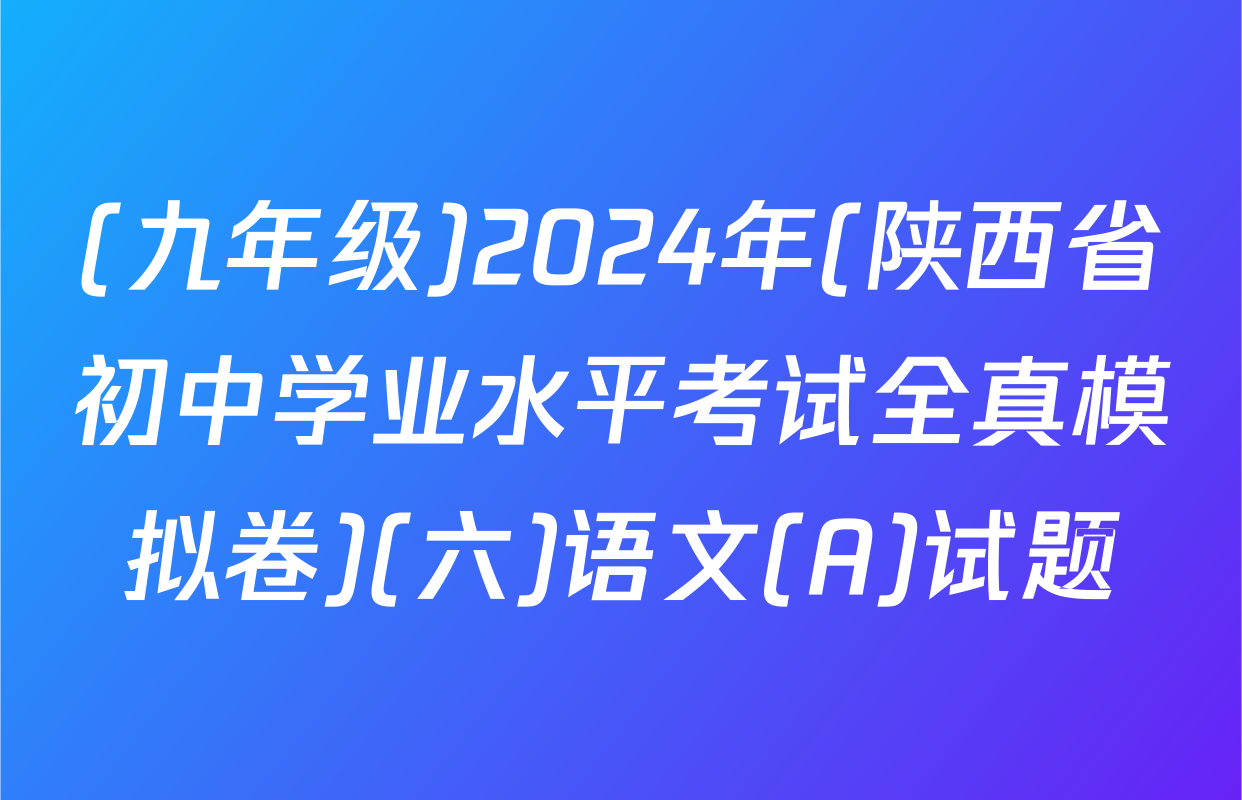 (九年级)2024年(陕西省初中学业水平考试全真模拟卷)(六)语文(A)试题