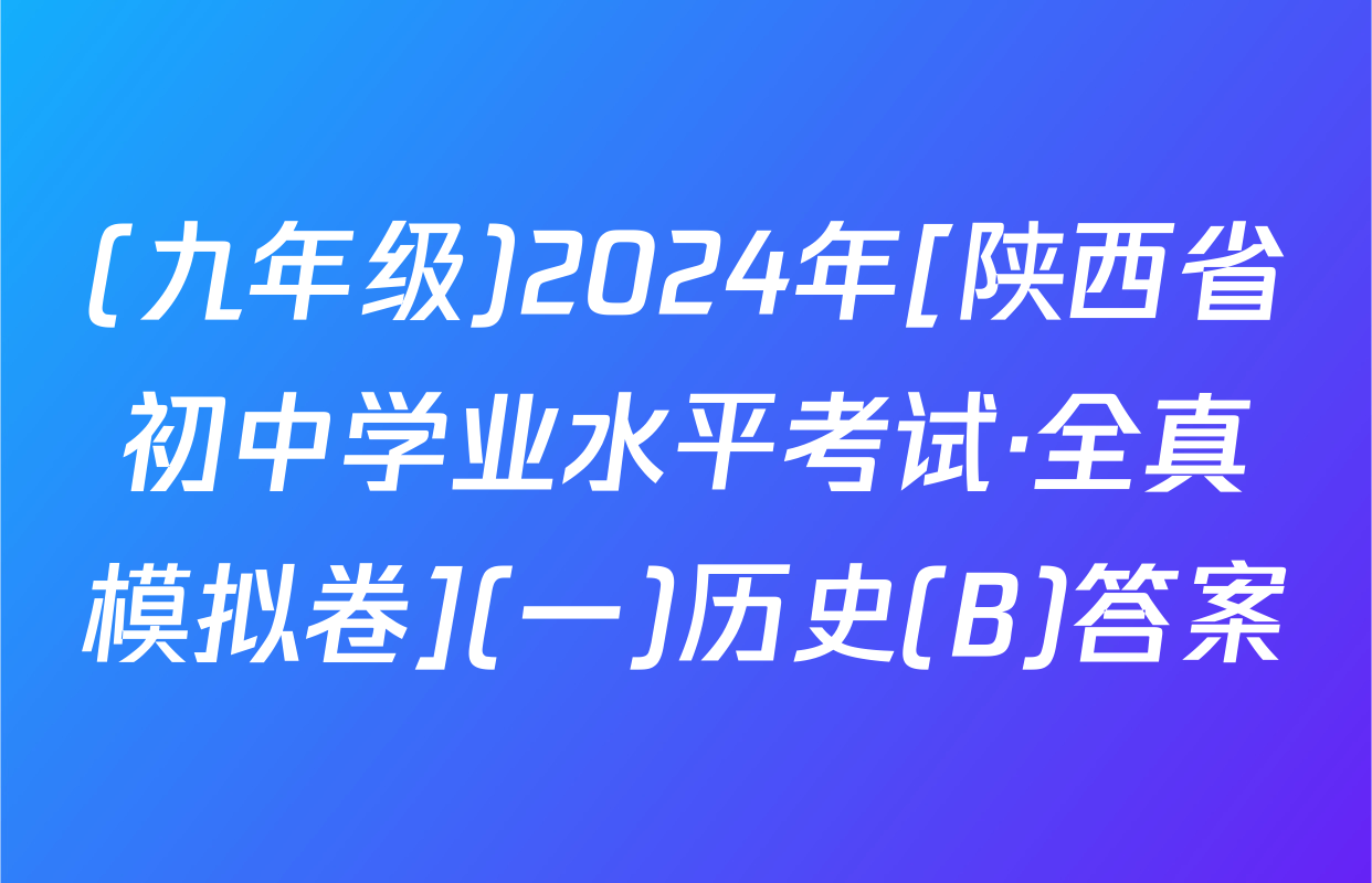 (九年级)2024年[陕西省初中学业水平考试·全真模拟卷](一)历史(B)答案