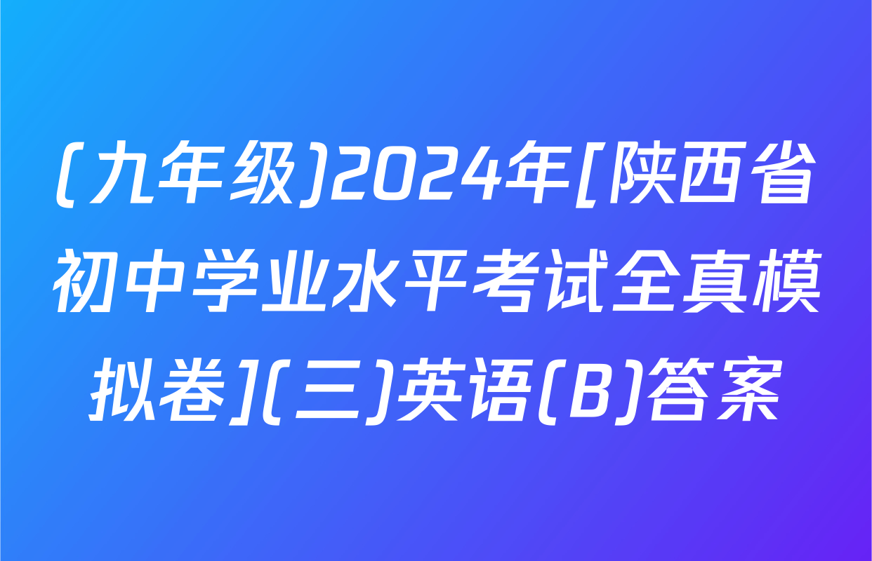 (九年级)2024年[陕西省初中学业水平考试全真模拟卷](三)英语(B)答案