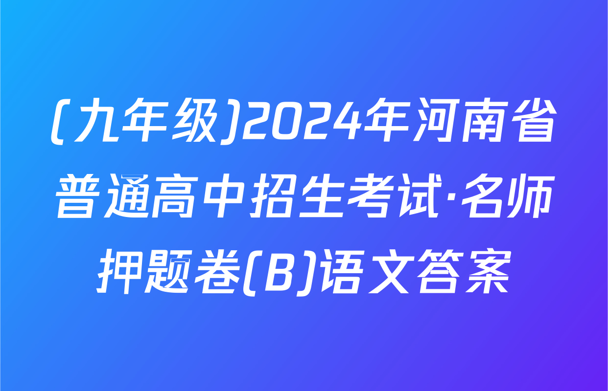 (九年级)2024年河南省普通高中招生考试·名师押题卷(B)语文答案