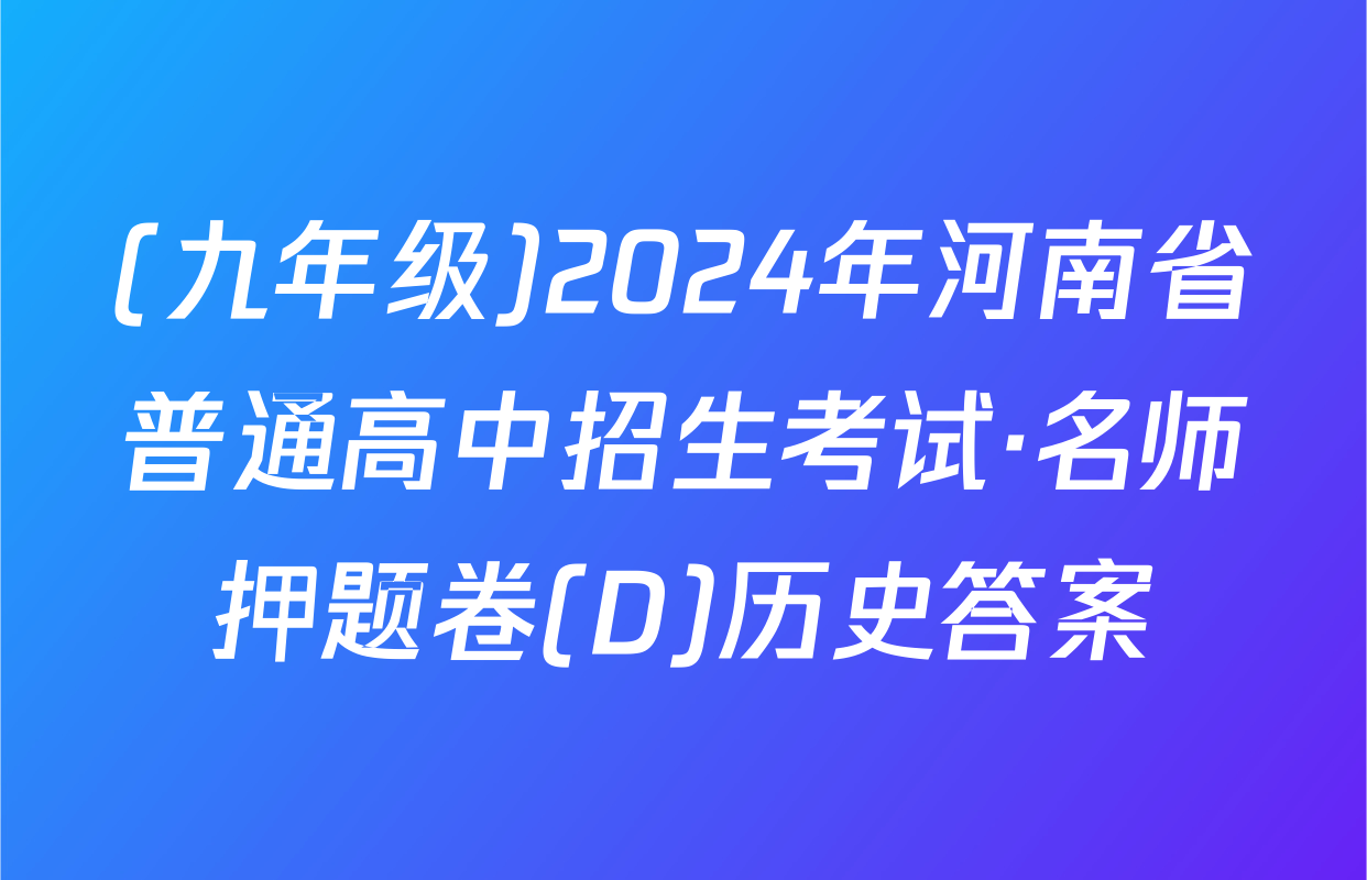 (九年级)2024年河南省普通高中招生考试·名师押题卷(D)历史答案