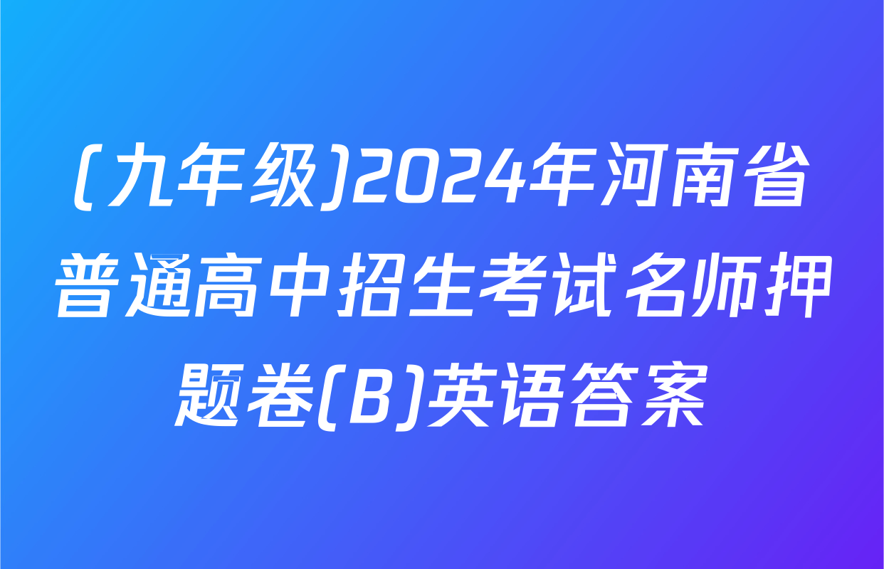 (九年级)2024年河南省普通高中招生考试名师押题卷(B)英语答案