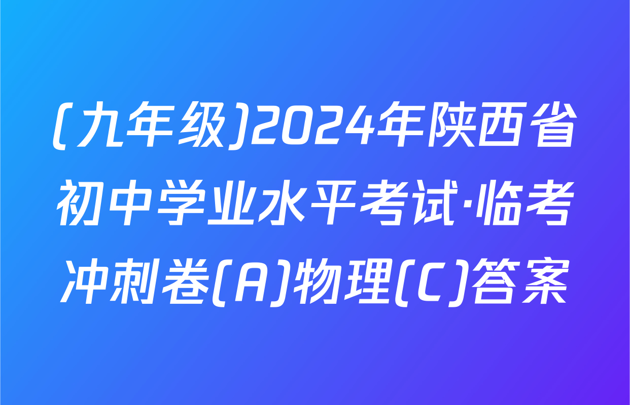 (九年级)2024年陕西省初中学业水平考试·临考冲刺卷(A)物理(C)答案