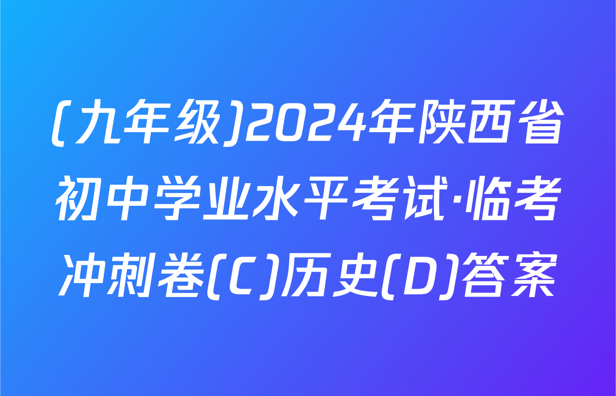 (九年级)2024年陕西省初中学业水平考试·临考冲刺卷(C)历史(D)答案