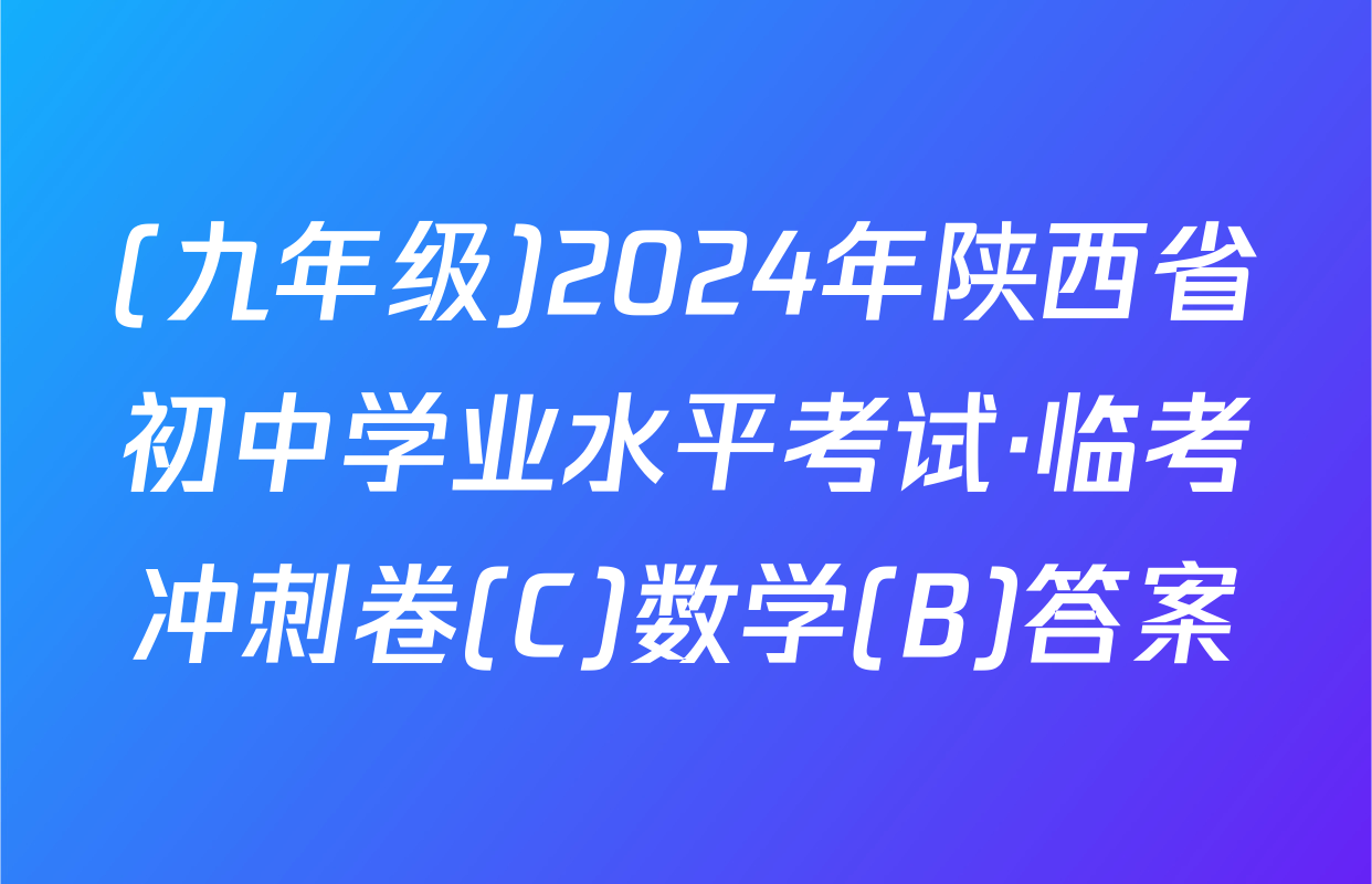 (九年级)2024年陕西省初中学业水平考试·临考冲刺卷(C)数学(B)答案