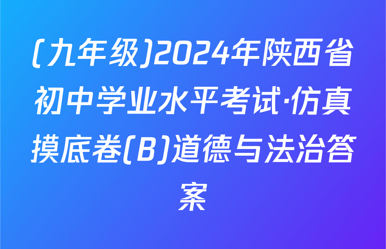 (九年级)2024年陕西省初中学业水平考试·仿真摸底卷(B)道德与法治答案
