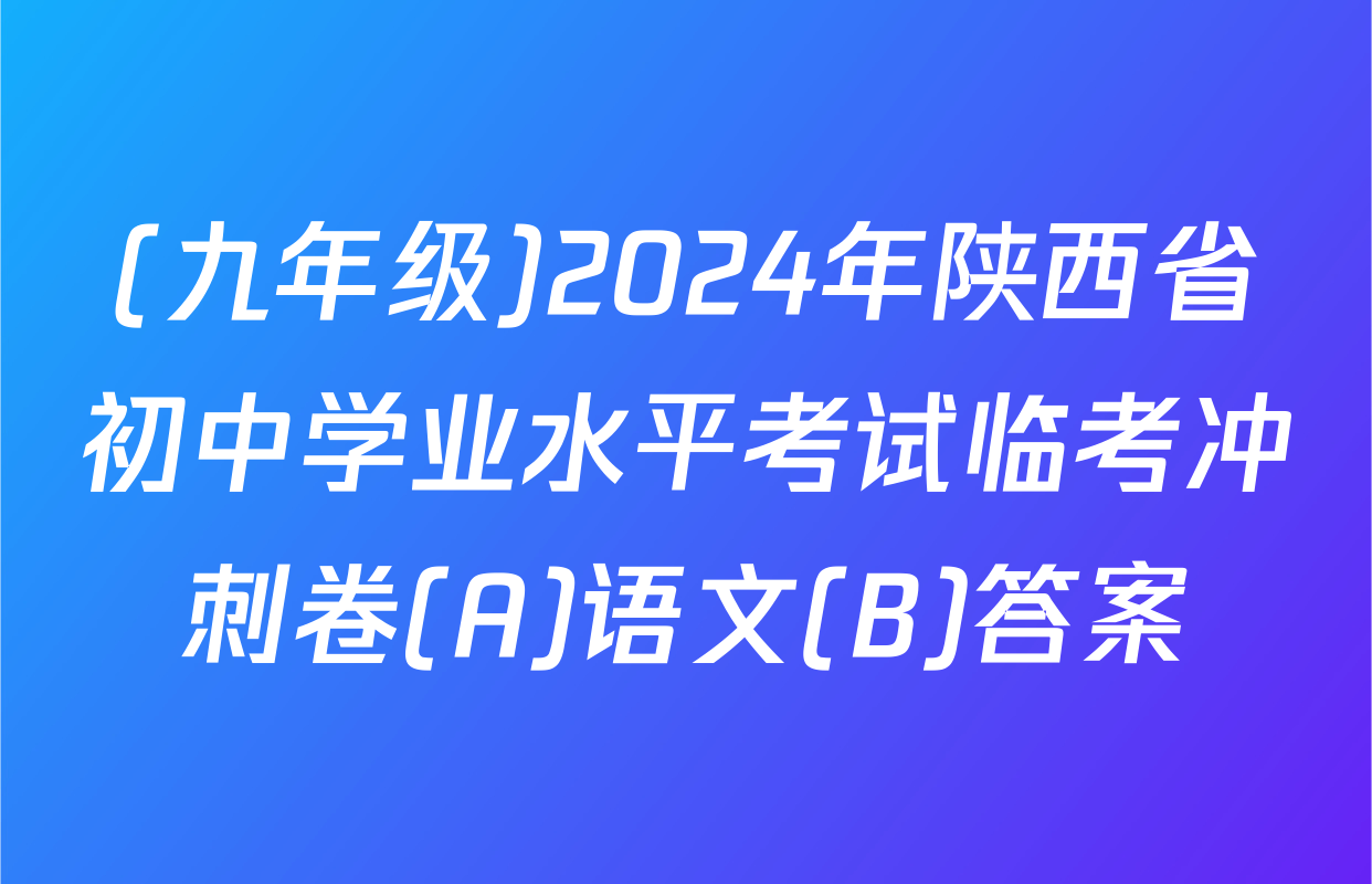 (九年级)2024年陕西省初中学业水平考试临考冲刺卷(A)语文(B)答案