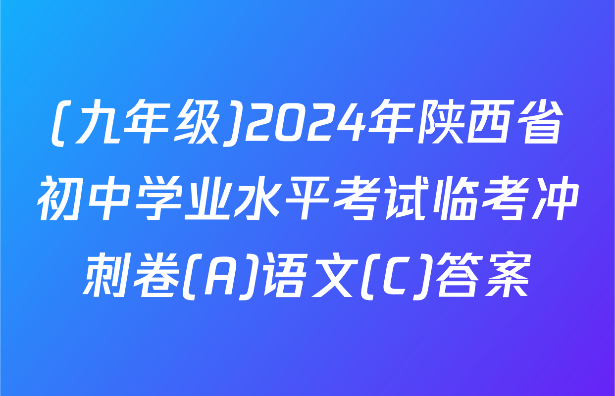 (九年级)2024年陕西省初中学业水平考试临考冲刺卷(A)语文(C)答案