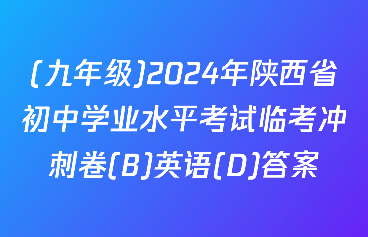 (九年级)2024年陕西省初中学业水平考试临考冲刺卷(B)英语(D)答案