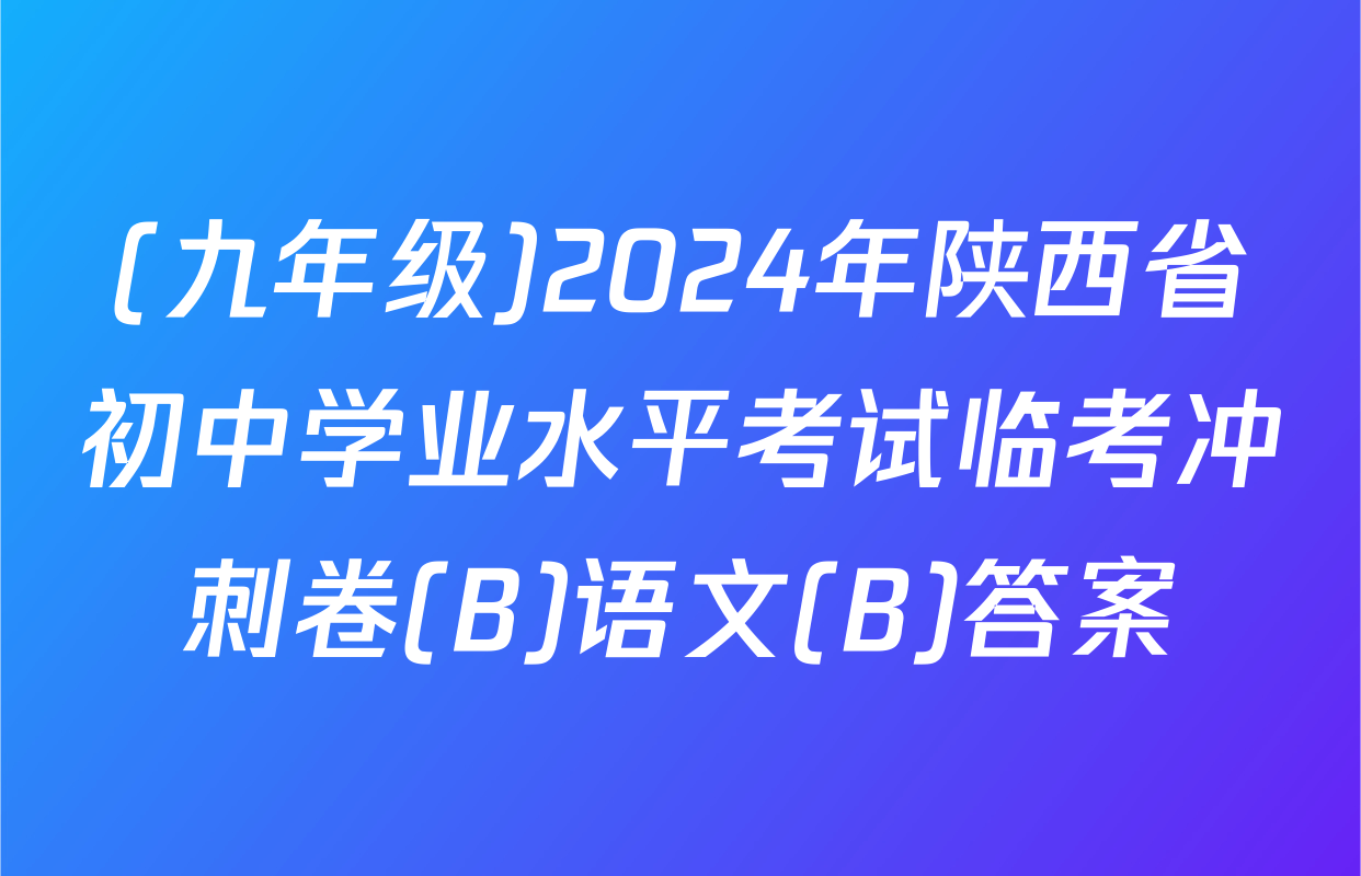 (九年级)2024年陕西省初中学业水平考试临考冲刺卷(B)语文(B)答案