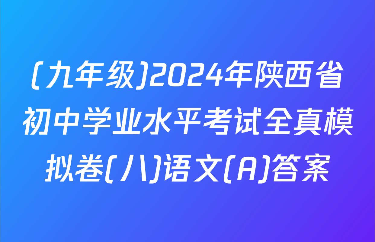 (九年级)2024年陕西省初中学业水平考试全真模拟卷(八)语文(A)答案