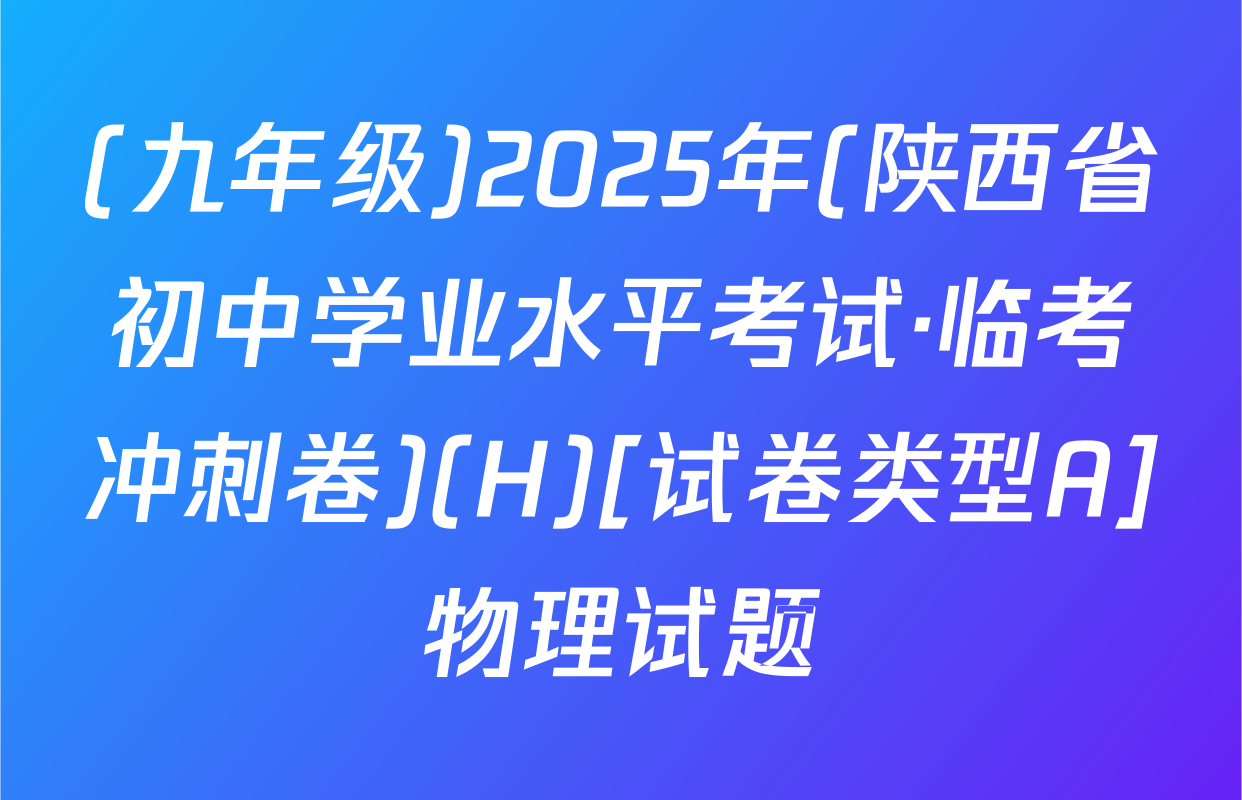 (九年级)2025年(陕西省初中学业水平考试·临考冲刺卷)(H)[试卷类型A]物理试题