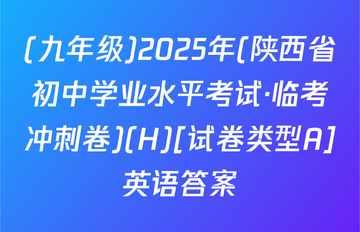 (九年级)2025年(陕西省初中学业水平考试·临考冲刺卷)(H)[试卷类型A]英语答案