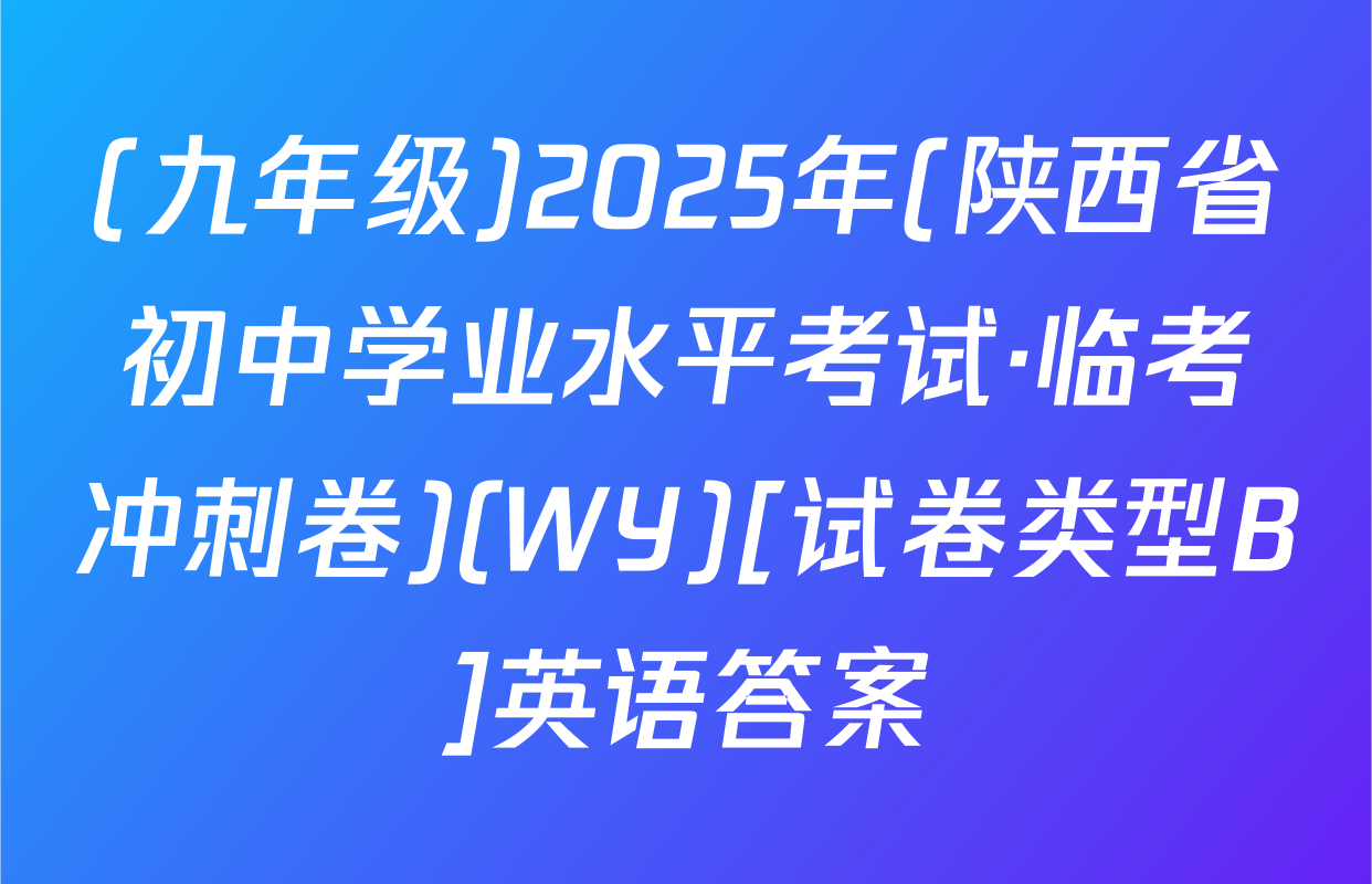 (九年级)2025年(陕西省初中学业水平考试·临考冲刺卷)(WY)[试卷类型B]英语答案