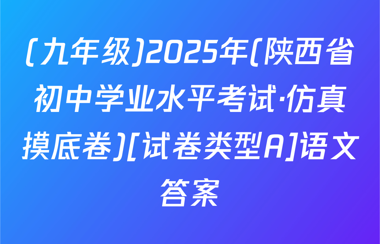 (九年级)2025年(陕西省初中学业水平考试·仿真摸底卷)[试卷类型A]语文答案