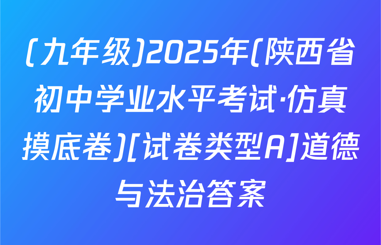 (九年级)2025年(陕西省初中学业水平考试·仿真摸底卷)[试卷类型A]道德与法治答案