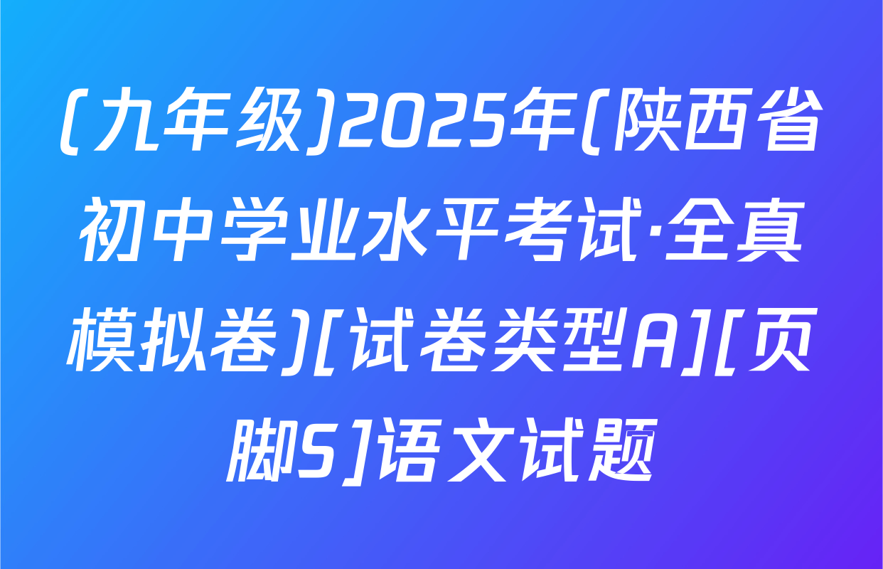 (九年级)2025年(陕西省初中学业水平考试·全真模拟卷)[试卷类型A][页脚S]语文试题