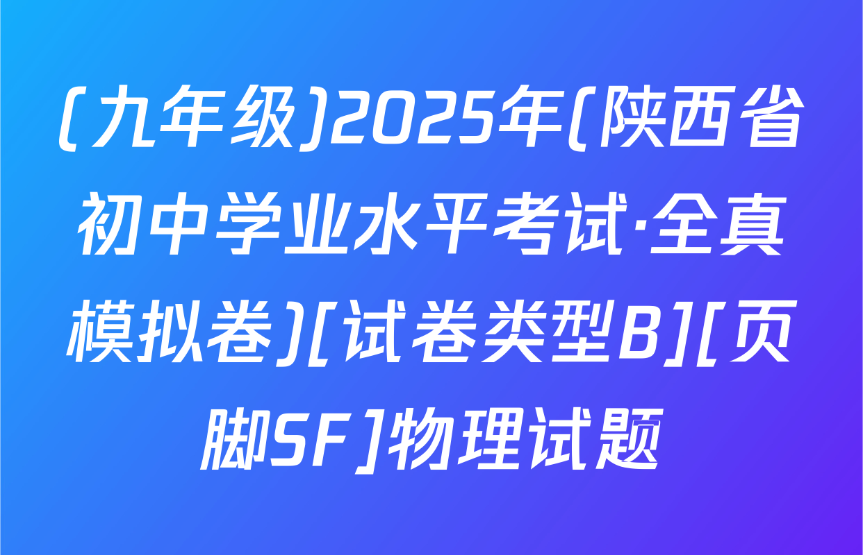(九年级)2025年(陕西省初中学业水平考试·全真模拟卷)[试卷类型B][页脚SF]物理试题