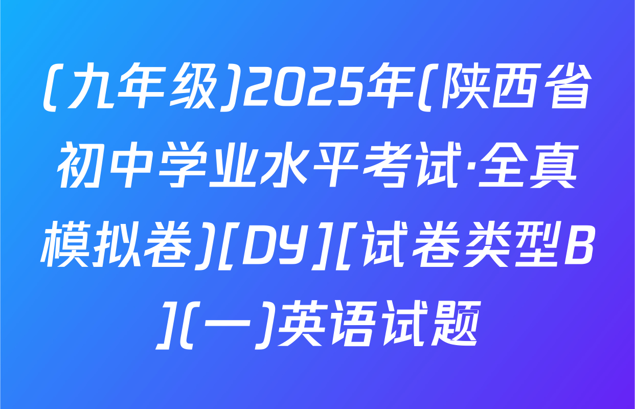 (九年级)2025年(陕西省初中学业水平考试·全真模拟卷)[DY][试卷类型B](一)英语试题