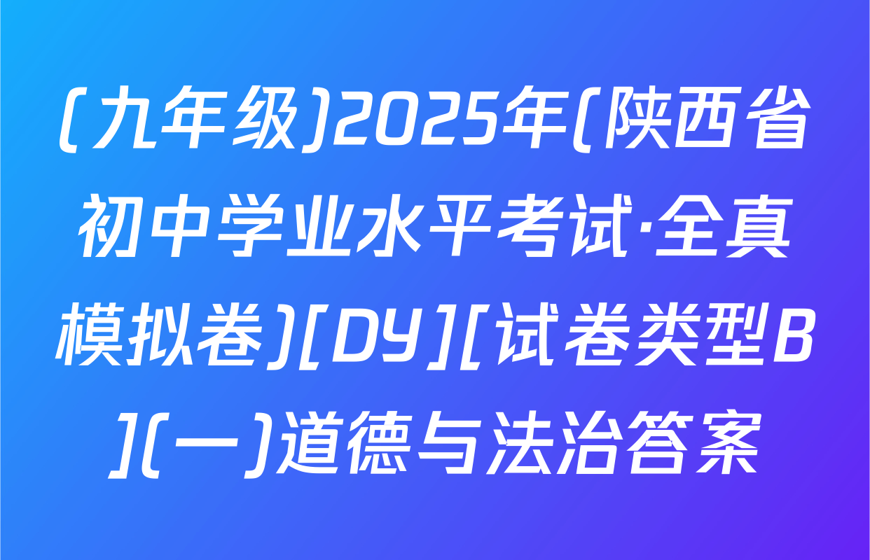 (九年级)2025年(陕西省初中学业水平考试·全真模拟卷)[DY][试卷类型B](一)道德与法治答案