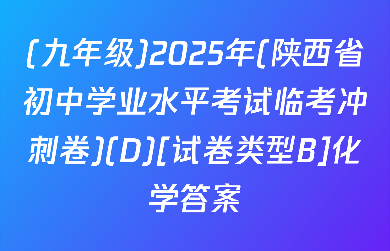 (九年级)2025年(陕西省初中学业水平考试临考冲刺卷)(D)[试卷类型B]化学答案