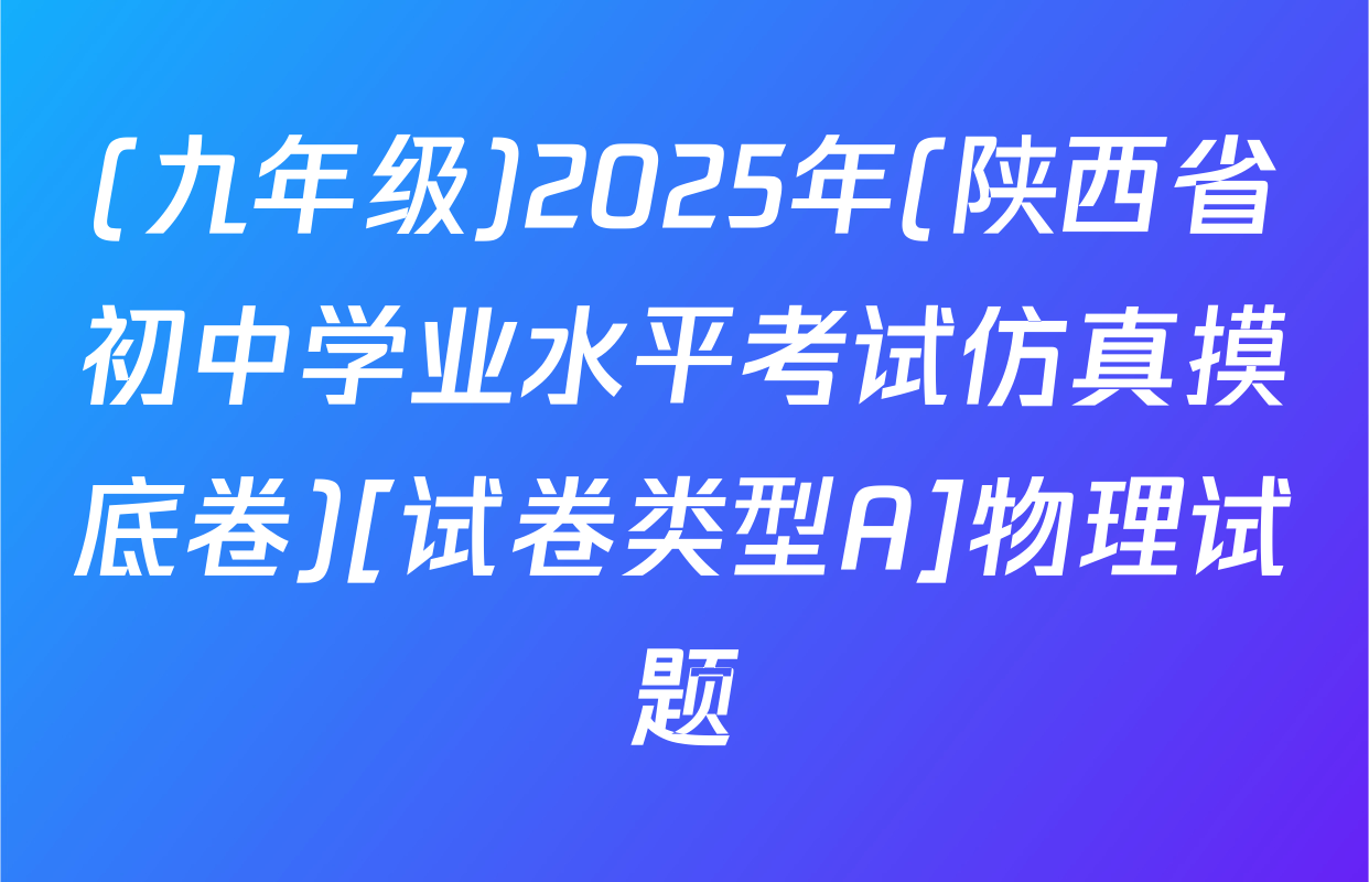 (九年级)2025年(陕西省初中学业水平考试仿真摸底卷)[试卷类型A]物理试题