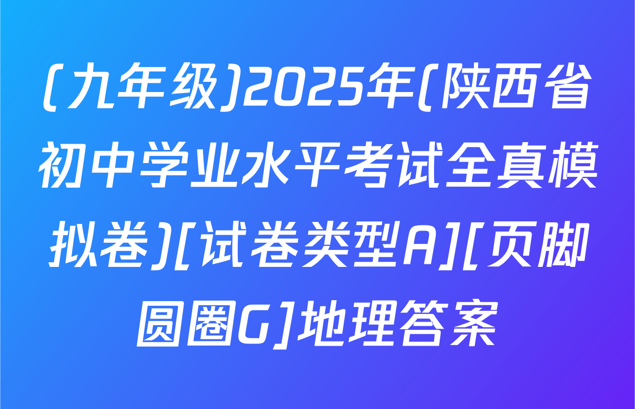 (九年级)2025年(陕西省初中学业水平考试全真模拟卷)[试卷类型A][页脚圆圈G]地理答案