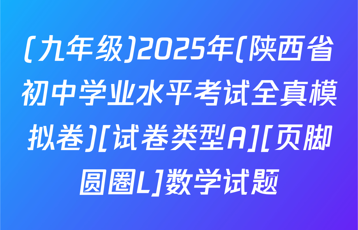 (九年级)2025年(陕西省初中学业水平考试全真模拟卷)[试卷类型A][页脚圆圈L]数学试题