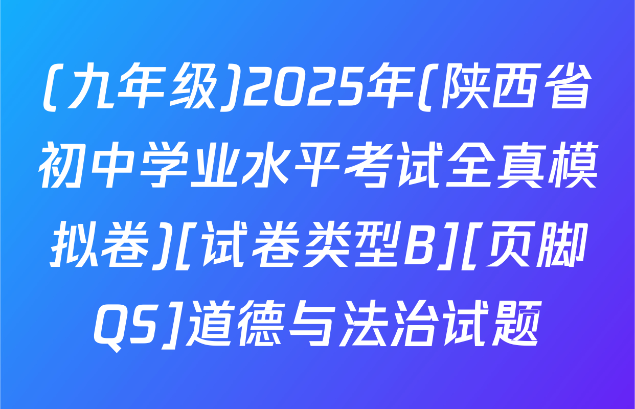 (九年级)2025年(陕西省初中学业水平考试全真模拟卷)[试卷类型B][页脚QS]道德与法治试题