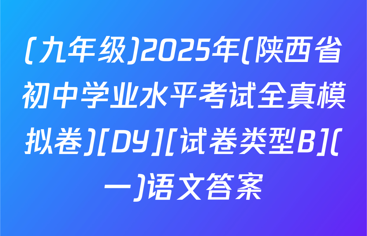 (九年级)2025年(陕西省初中学业水平考试全真模拟卷)[DY][试卷类型B](一)语文答案