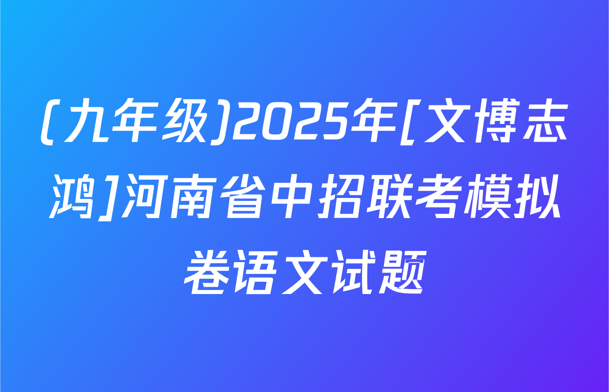 (九年级)2025年[文博志鸿]河南省中招联考模拟卷语文试题
