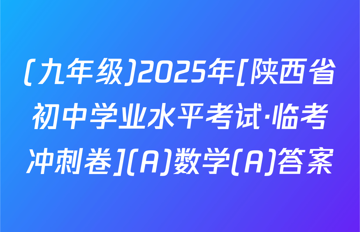 (九年级)2025年[陕西省初中学业水平考试·临考冲刺卷](A)数学(A)答案