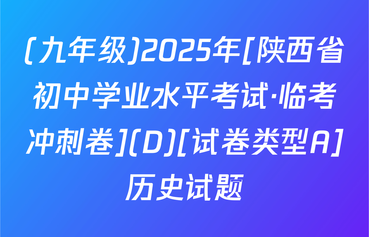(九年级)2025年[陕西省初中学业水平考试·临考冲刺卷](D)[试卷类型A]历史试题