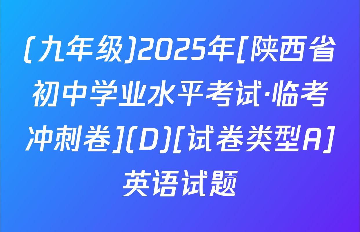 (九年级)2025年[陕西省初中学业水平考试·临考冲刺卷](D)[试卷类型A]英语试题