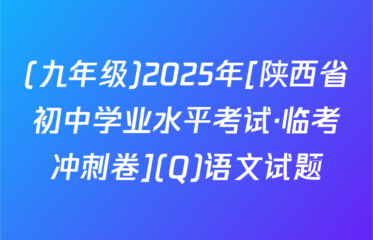 (九年级)2025年[陕西省初中学业水平考试·临考冲刺卷](Q)语文试题