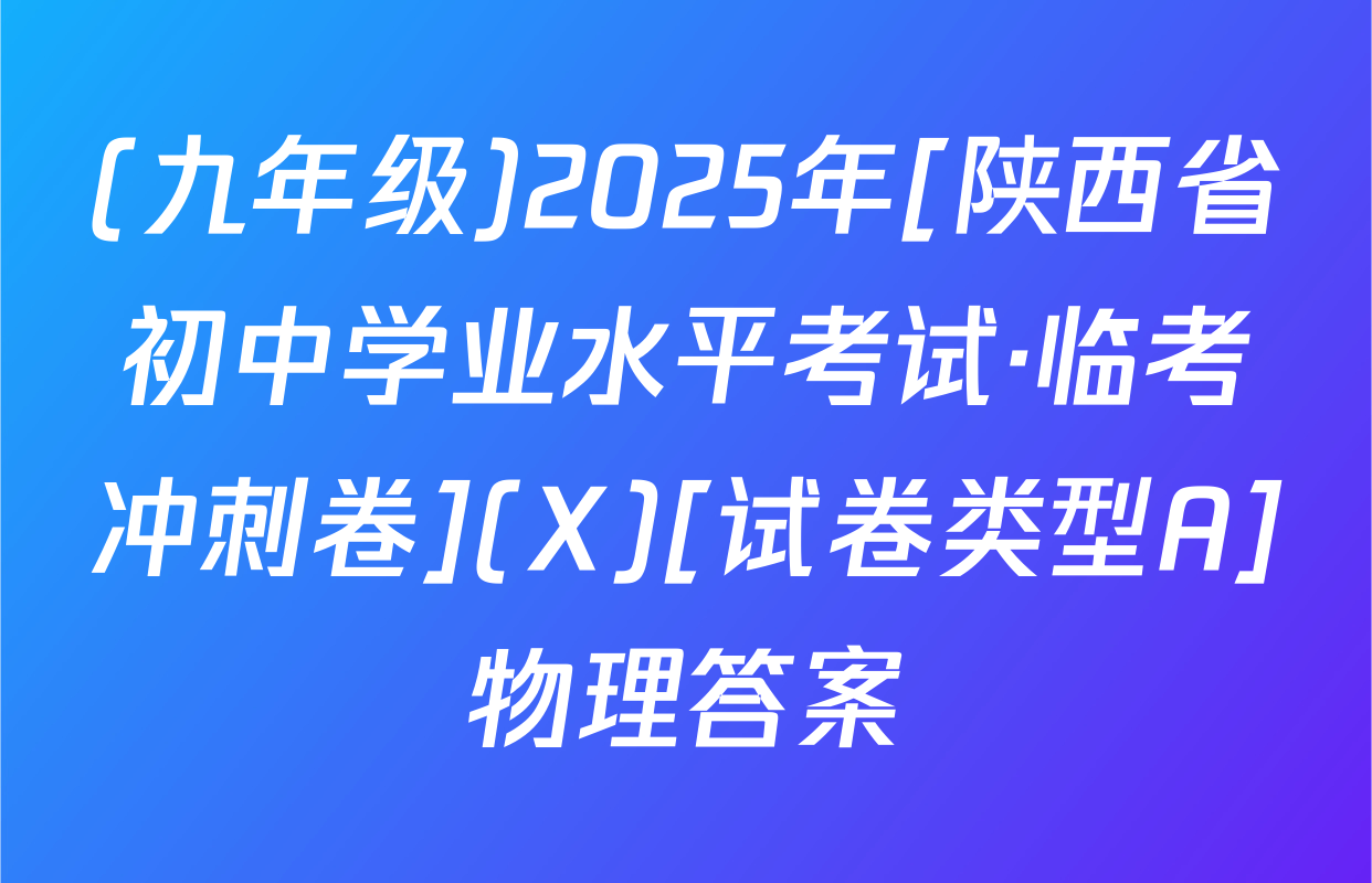 (九年级)2025年[陕西省初中学业水平考试·临考冲刺卷](X)[试卷类型A]物理答案