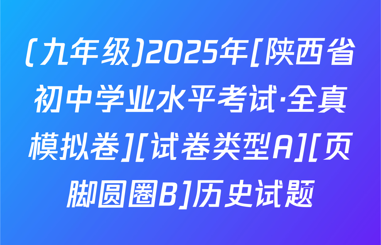 (九年级)2025年[陕西省初中学业水平考试·全真模拟卷][试卷类型A][页脚圆圈B]历史试题
