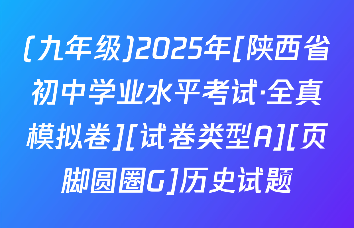 (九年级)2025年[陕西省初中学业水平考试·全真模拟卷][试卷类型A][页脚圆圈G]历史试题