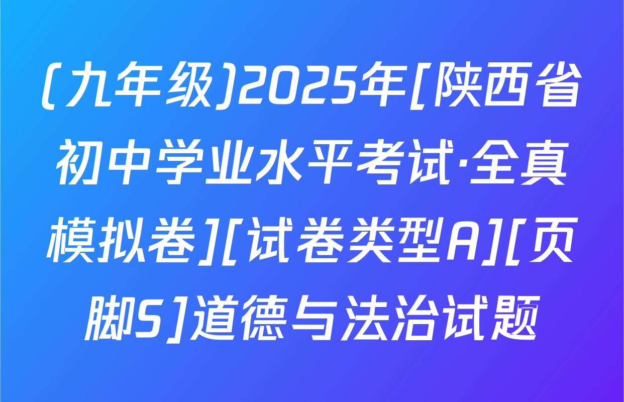 (九年级)2025年[陕西省初中学业水平考试·全真模拟卷][试卷类型A][页脚S]道德与法治试题