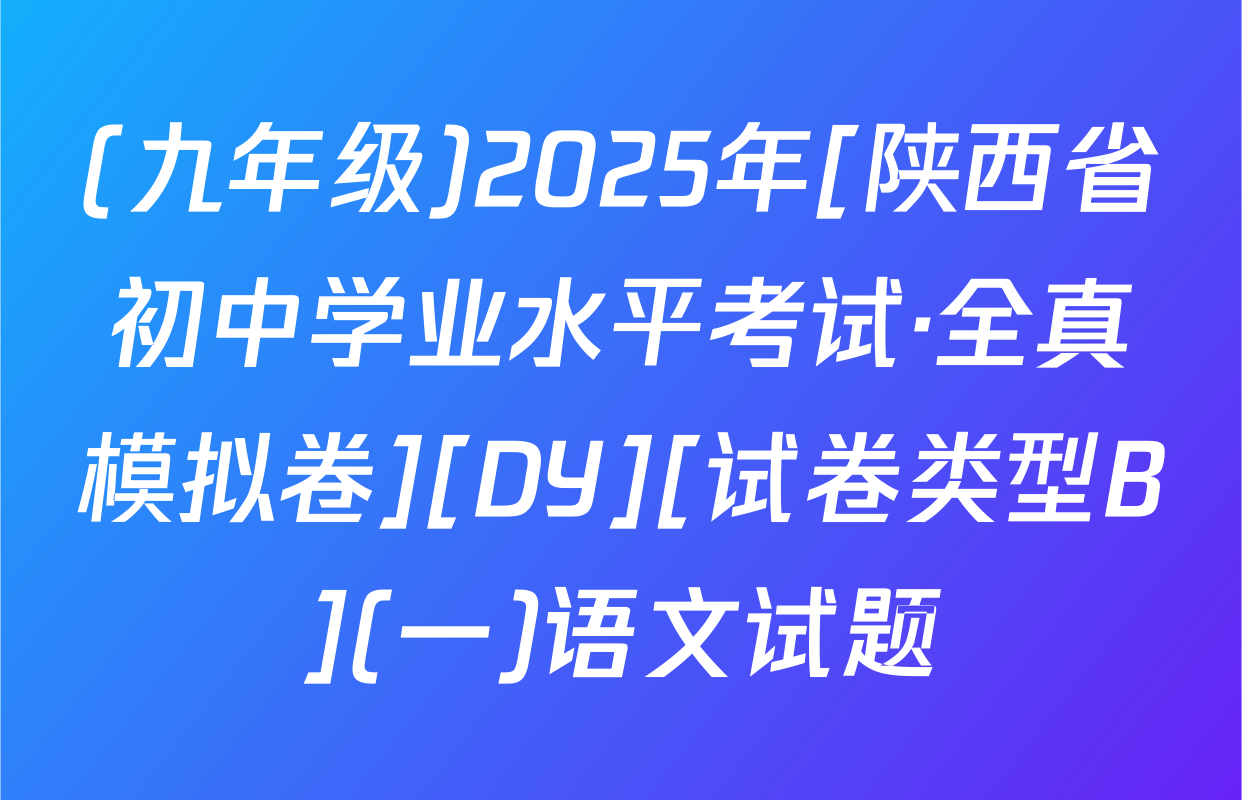(九年级)2025年[陕西省初中学业水平考试·全真模拟卷][DY][试卷类型B](一)语文试题