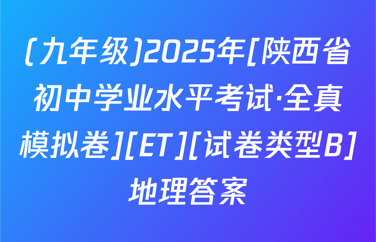 (九年级)2025年[陕西省初中学业水平考试·全真模拟卷][ET][试卷类型B]地理答案
