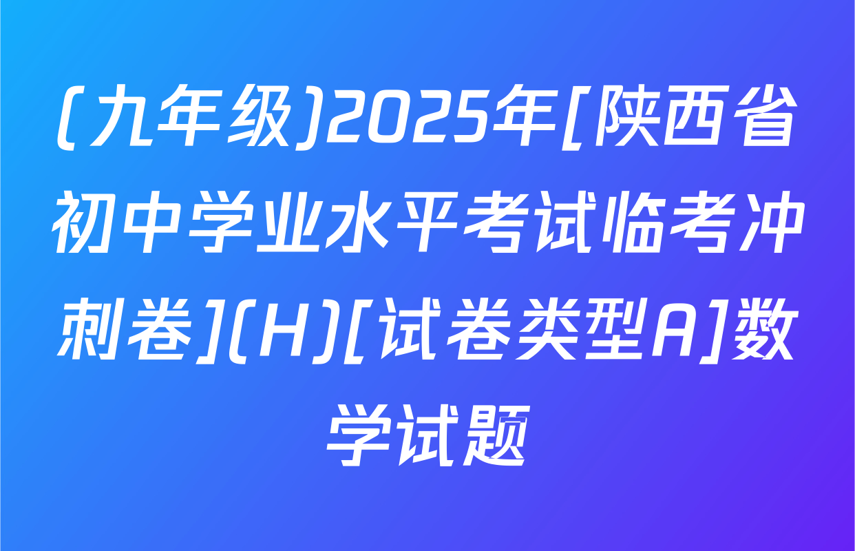 (九年级)2025年[陕西省初中学业水平考试临考冲刺卷](H)[试卷类型A]数学试题