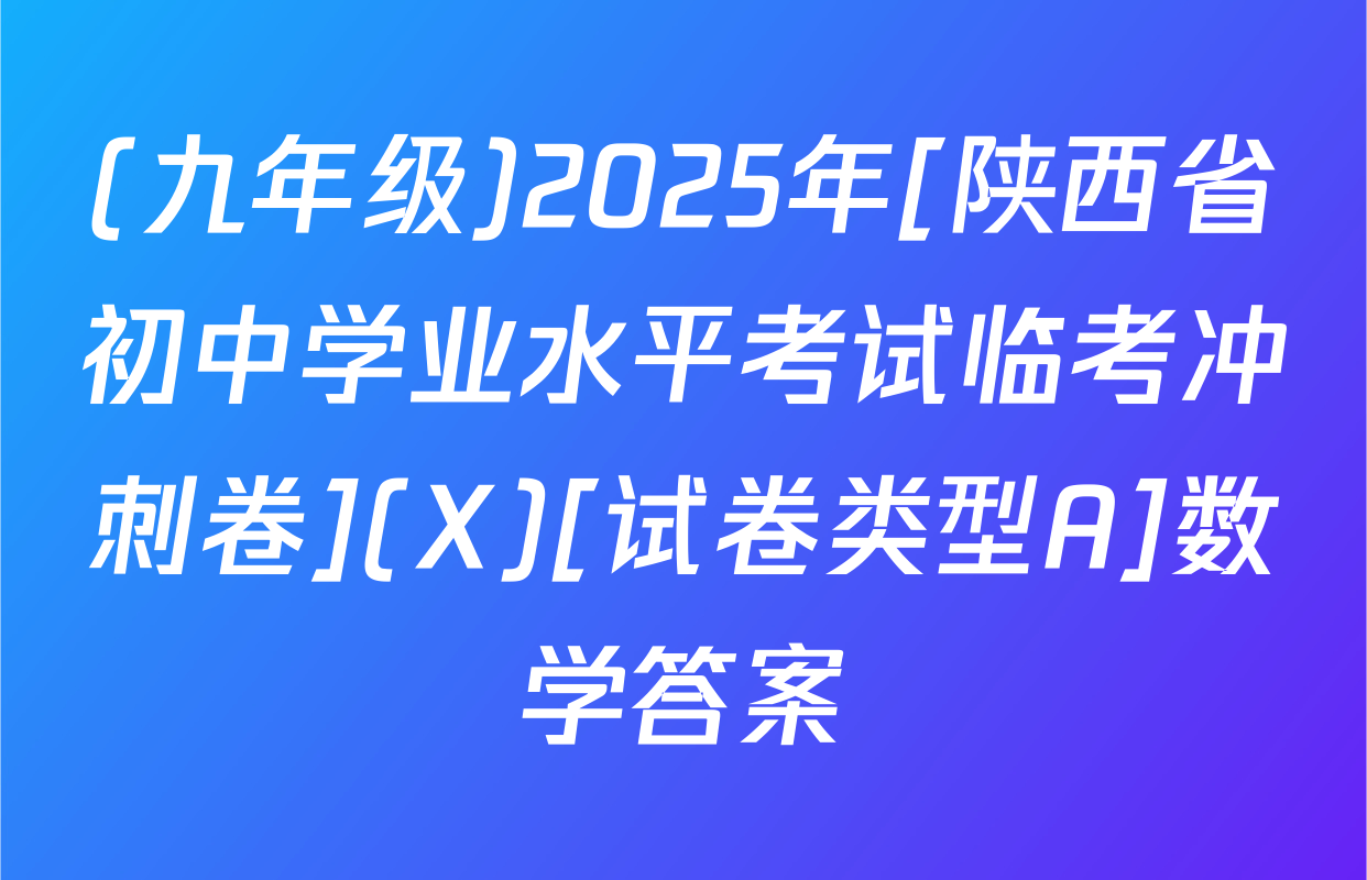 (九年级)2025年[陕西省初中学业水平考试临考冲刺卷](X)[试卷类型A]数学答案