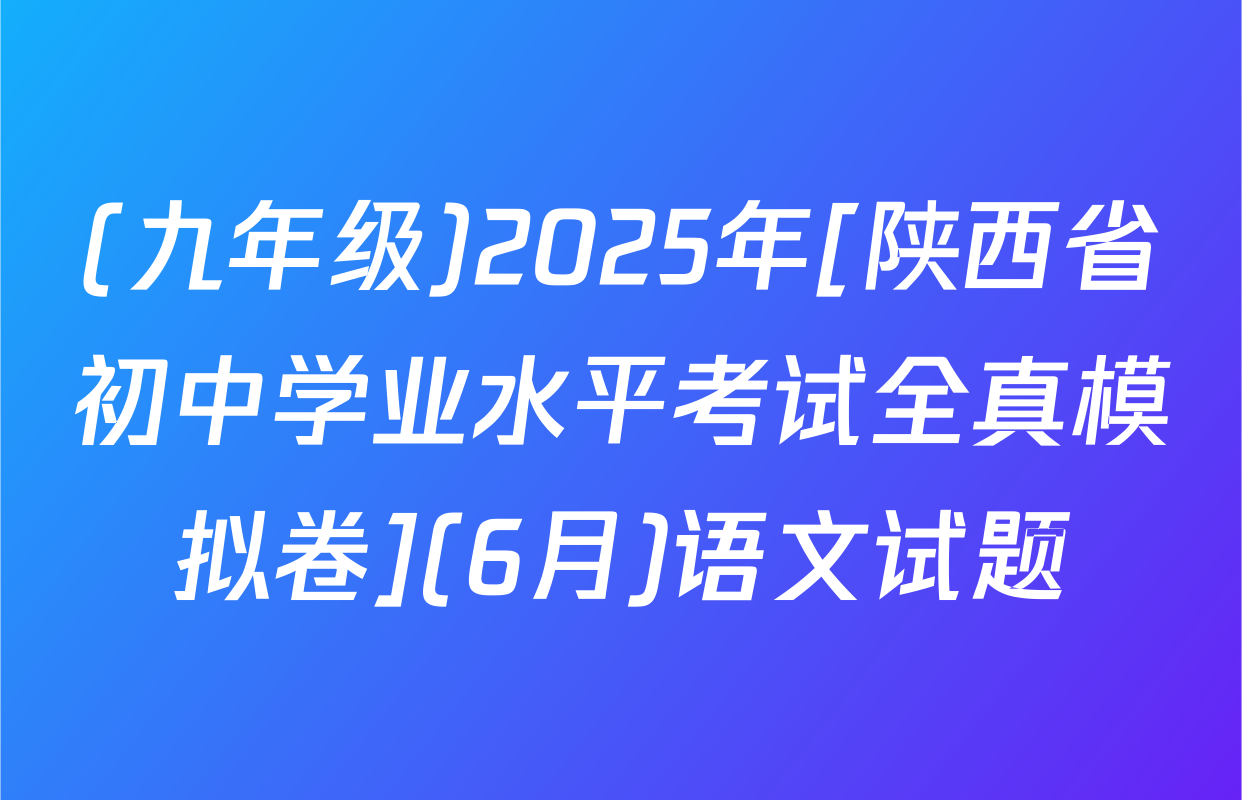 (九年级)2025年[陕西省初中学业水平考试全真模拟卷](6月)语文试题