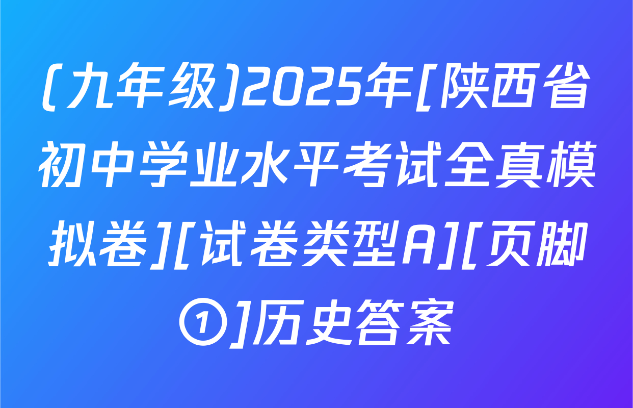 (九年级)2025年[陕西省初中学业水平考试全真模拟卷][试卷类型A][页脚①]历史答案