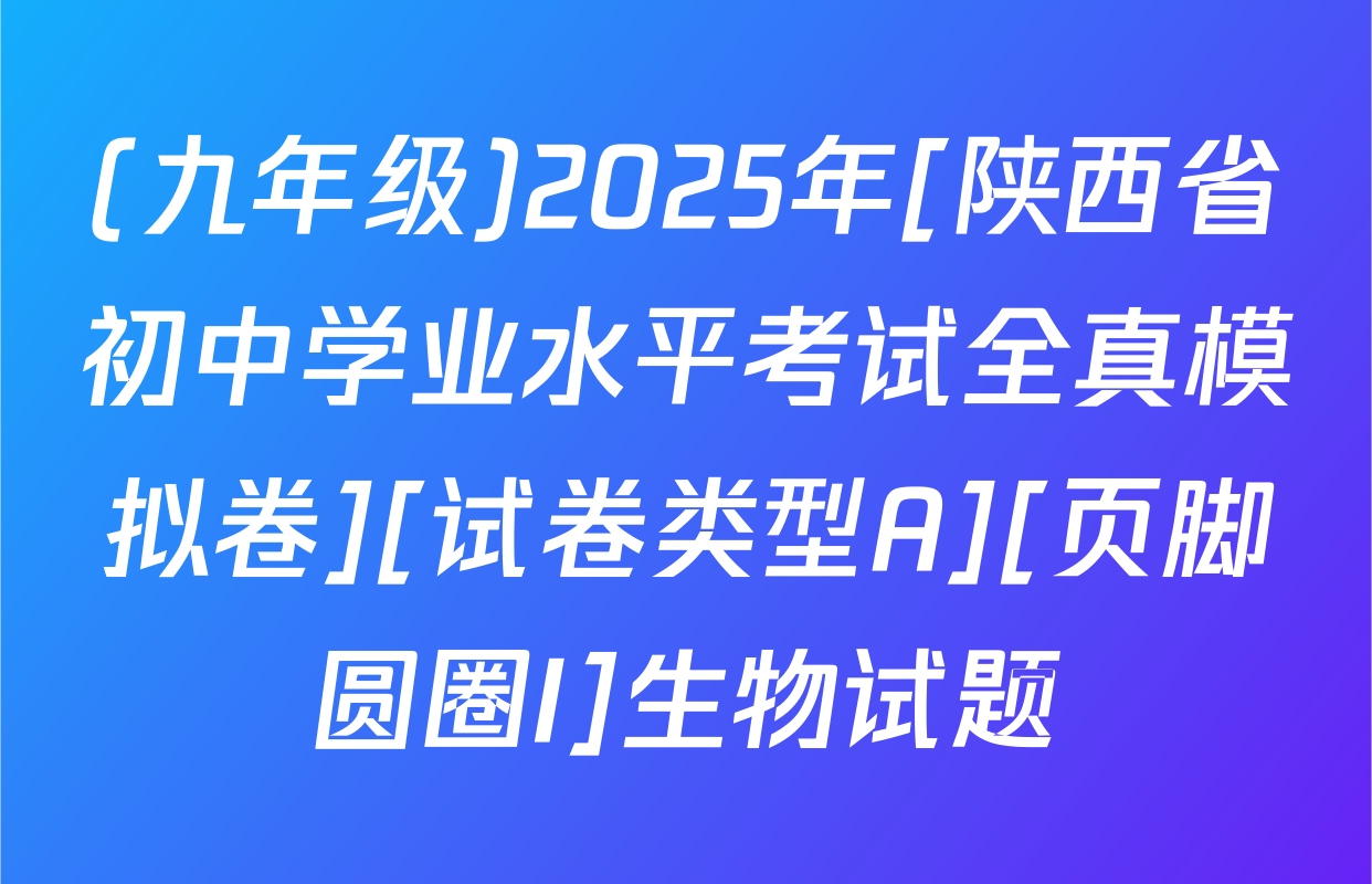 (九年级)2025年[陕西省初中学业水平考试全真模拟卷][试卷类型A][页脚圆圈I]生物试题