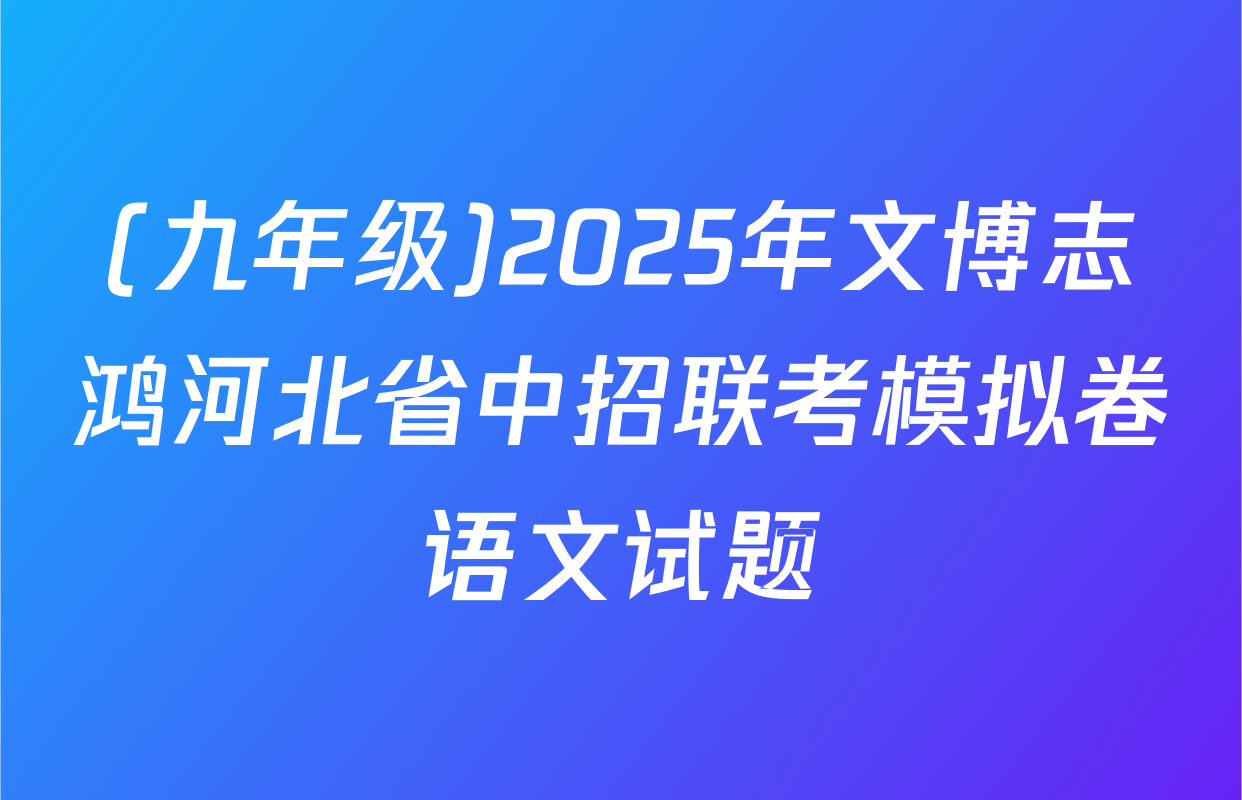 (九年级)2025年文博志鸿河北省中招联考模拟卷语文试题